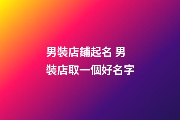 男裝店鋪起名 男裝店取一個好名字-第1張-店鋪起名-玄機派
